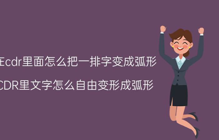 在cdr里面怎么把一排字变成弧形 CDR里文字怎么自由变形成弧形？